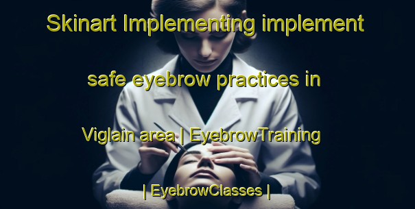 Skinart Implementing implement safe eyebrow practices in Viglain area | EyebrowTraining | EyebrowClasses | SkinartTraining-France